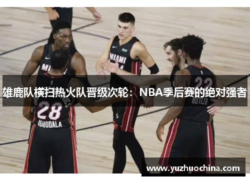 雄鹿队横扫热火队晋级次轮：NBA季后赛的绝对强者