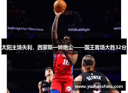 太阳主场失利，西蒙斯一骑绝尘——国王客场大胜32分