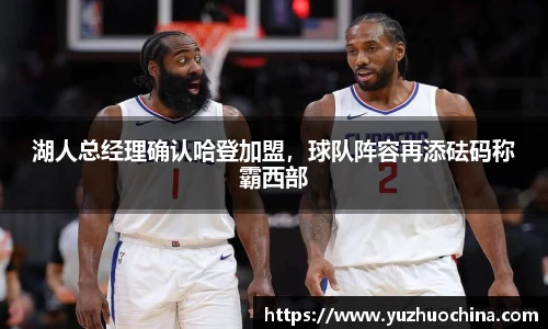 湖人总经理确认哈登加盟，球队阵容再添砝码称霸西部