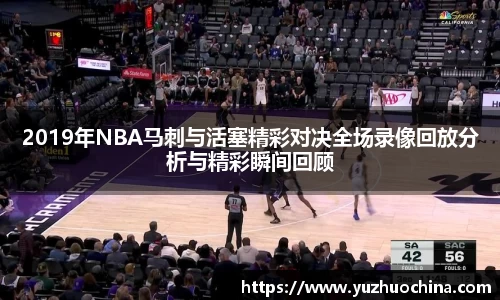 2019年NBA马刺与活塞精彩对决全场录像回放分析与精彩瞬间回顾