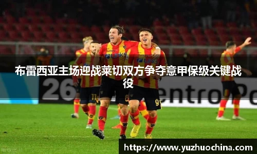 布雷西亚主场迎战莱切双方争夺意甲保级关键战役