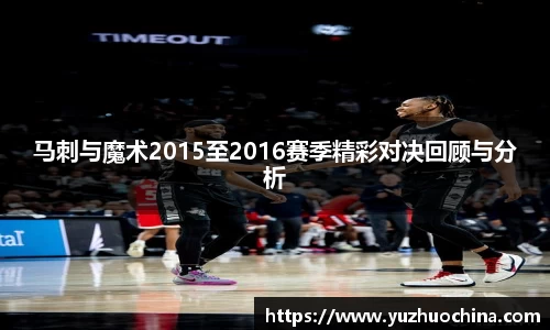马刺与魔术2015至2016赛季精彩对决回顾与分析
