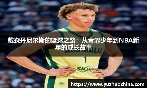 戴森丹尼尔斯的篮球之路：从青涩少年到NBA新星的成长故事