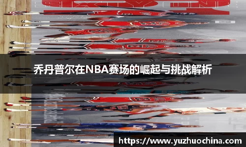 乔丹普尔在NBA赛场的崛起与挑战解析
