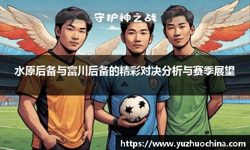 水原后备与富川后备的精彩对决分析与赛季展望