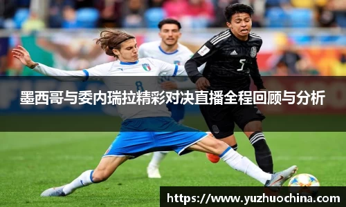 墨西哥与委内瑞拉精彩对决直播全程回顾与分析