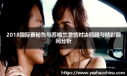 2018国际赛秘鲁与苏格兰激情对决回顾与精彩瞬间分析