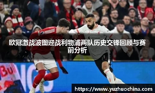 欧冠激战波图迎战利物浦两队历史交锋回顾与赛前分析