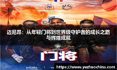迈尼昂：从年轻门将到世界级守护者的成长之路与辉煌成就