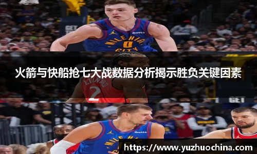 火箭与快船抢七大战数据分析揭示胜负关键因素