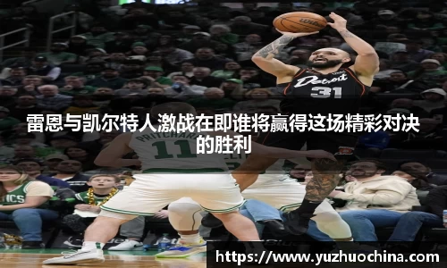 雷恩与凯尔特人激战在即谁将赢得这场精彩对决的胜利