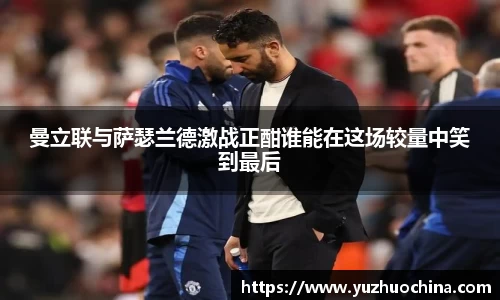 曼立联与萨瑟兰德激战正酣谁能在这场较量中笑到最后